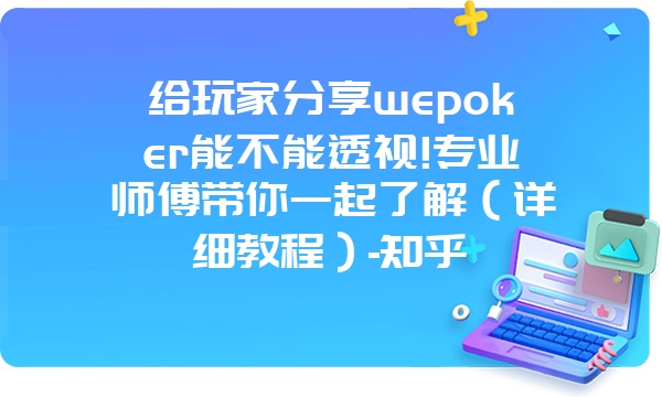 给玩家分享wepoker能不能透视!专业师傅带你一起了解（详细教程）-知乎