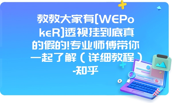 教教大家有[WEPokeR]透视挂到底真的假的!专业师傅带你一起了解（详细教程）-知乎