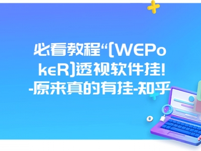 必看教程“[WEPokeR]透视软件挂!-原来真的有挂-知乎