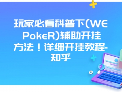 玩家必看科普下(WEPokeR)辅助开挂方法！详细开挂教程-知乎