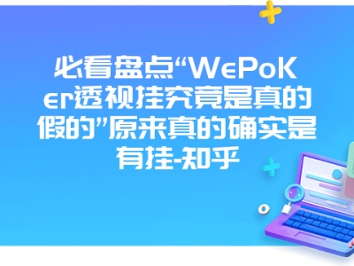 必看盘点“WePoKer透视挂究竟是真的假的”原来真的确实是有挂-知乎