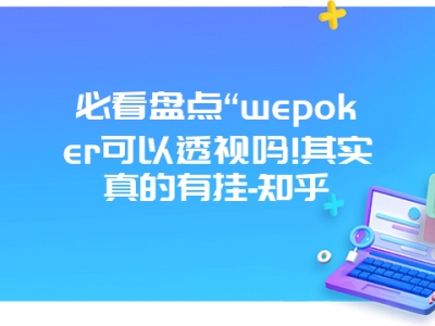 必看盘点“wepoker可以透视吗!其实真的有挂-知乎