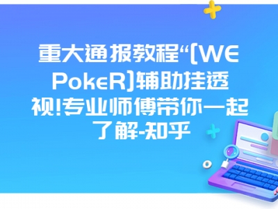 重大通报教程“[WEPokeR]辅助挂透视!专业师傅带你一起了解-知乎