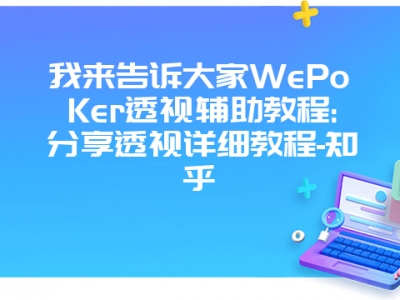 我来告诉大家WePoKer透视辅助教程:分享透视详细教程-知乎