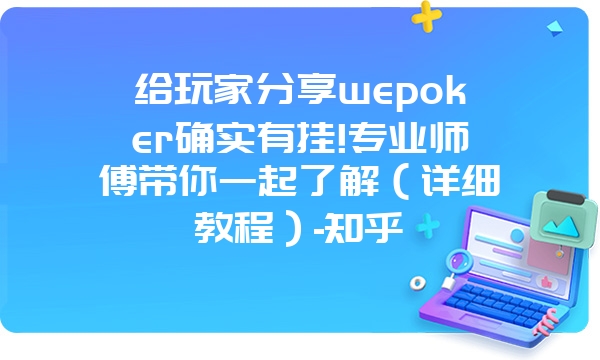 给玩家分享wepoker确实有挂!专业师傅带你一起了解（详细教程）-知乎