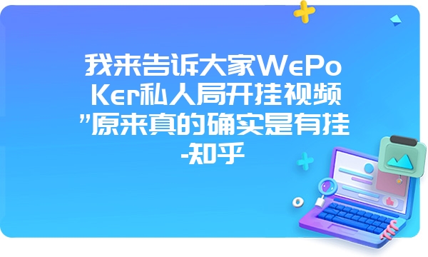 我来告诉大家WePoKer私人局开挂视频”原来真的确实是有挂-知乎