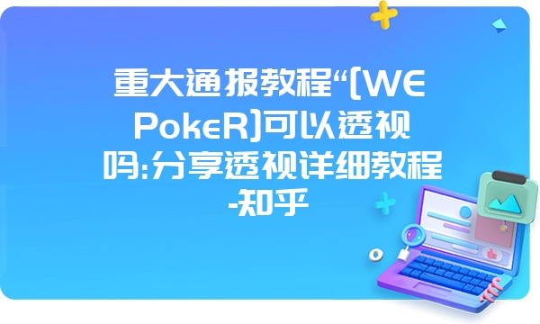 重大通报教程“[WEPokeR]可以透视吗:分享透视详细教程-知乎