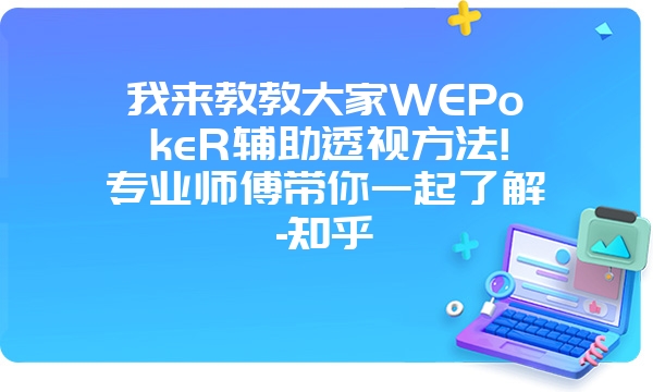 我来教教大家WEPokeR辅助透视方法!专业师傅带你一起了解-知乎