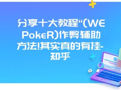 分享十大教程“(WEPokeR)作弊辅助方法!其实真的有挂-知乎