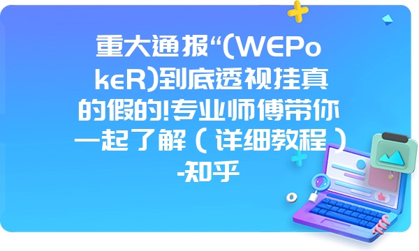 重大通报“(WEPokeR)到底透视挂真的假的!专业师傅带你一起了解（详细教程）-知乎