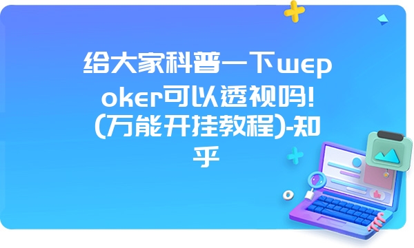 给大家科普一下wepoker可以透视吗!(万能开挂教程)-知乎