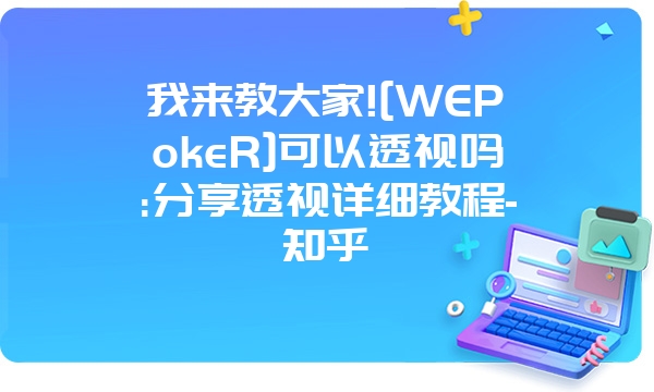 我来教大家![WEPokeR]可以透视吗:分享透视详细教程-知乎