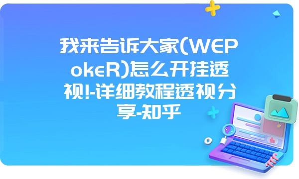 我来告诉大家(WEPokeR)怎么开挂透视!-详细教程透视分享-知乎