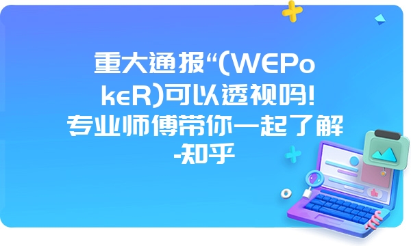 重大通报“(WEPokeR)可以透视吗!专业师傅带你一起了解-知乎