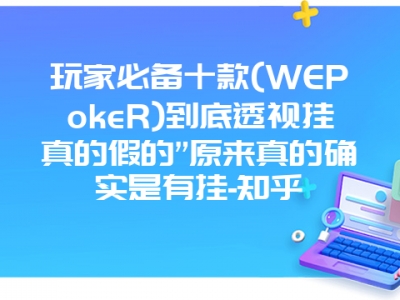 玩家必备十款(WEPokeR)到底透视挂真的假的”原来真的确实是有挂-知乎