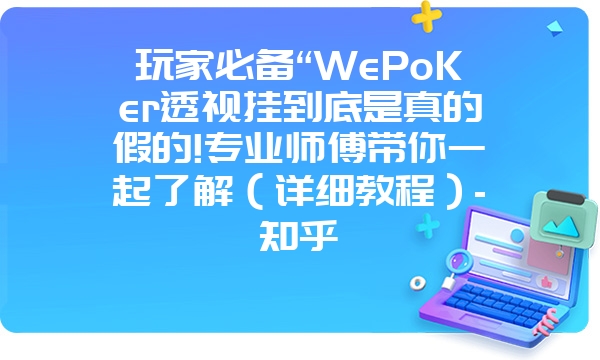 玩家必备“WePoKer透视挂到底是真的假的!专业师傅带你一起了解（详细教程）-知乎