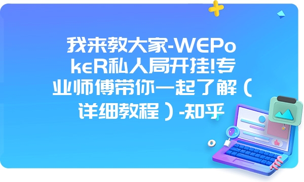 我来教大家-WEPokeR私人局开挂!专业师傅带你一起了解（详细教程）-知乎