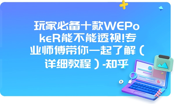 玩家必备十款WEPokeR能不能透视!专业师傅带你一起了解（详细教程）-知乎