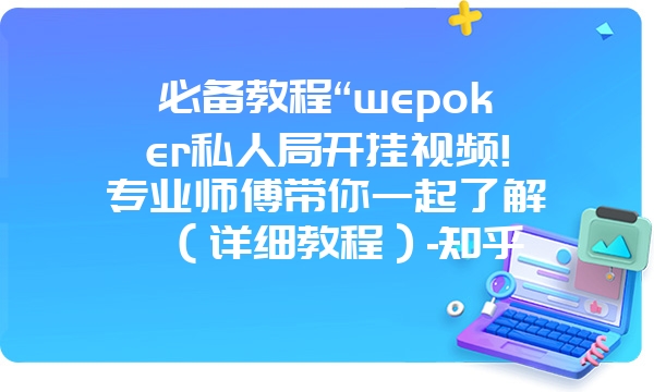 必备教程“wepoker私人局开挂视频!专业师傅带你一起了解（详细教程）-知乎