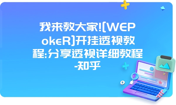 我来教大家![WEPokeR]开挂透视教程:分享透视详细教程-知乎