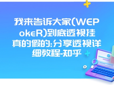 我来告诉大家(WEPokeR)到底透视挂真的假的:分享透视详细教程-知乎