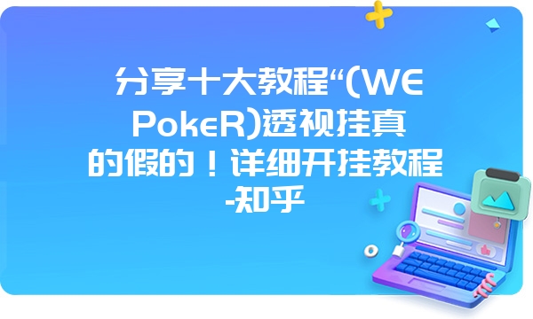 分享十大教程“(WEPokeR)透视挂真的假的！详细开挂教程-知乎