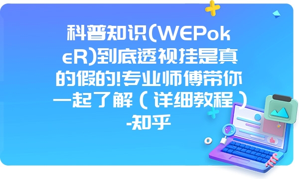 科普知识(WEPokeR)到底透视挂是真的假的!专业师傅带你一起了解（详细教程）-知乎