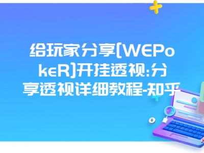 给玩家分享[WEPokeR]开挂透视:分享透视详细教程-知乎