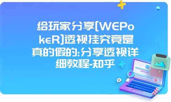 给玩家分享[WEPokeR]透视挂究竟是真的假的:分享透视详细教程-知乎