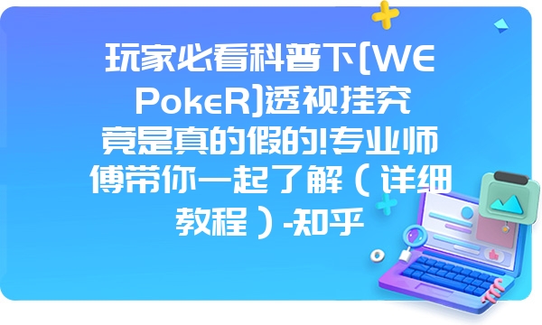 玩家必看科普下[WEPokeR]透视挂究竟是真的假的!专业师傅带你一起了解（详细教程）-知乎