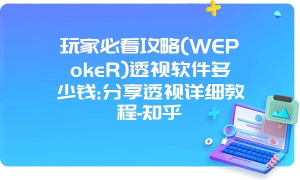 玩家必看攻略(WEPokeR)透视软件多少钱:分享透视详细教程-知乎