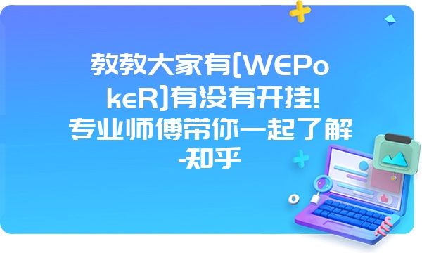 教教大家有[WEPokeR]有没有开挂!专业师傅带你一起了解-知乎