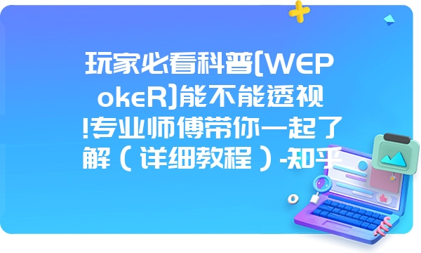 玩家必看科普[WEPokeR]能不能透视!专业师傅带你一起了解（详细教程）-知乎