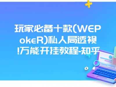 玩家必备十款(WEPokeR)私人局透视!万能开挂教程-知乎