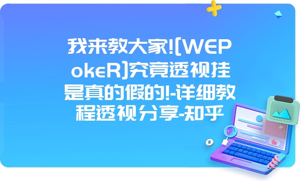 我来教大家![WEPokeR]究竟透视挂是真的假的!-详细教程透视分享-知乎