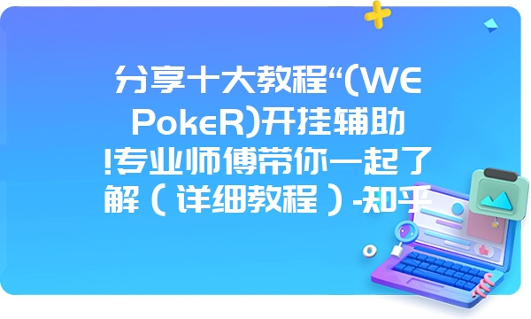 分享十大教程“(WEPokeR)开挂辅助!专业师傅带你一起了解（详细教程）-知乎