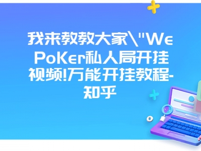 我来教教大家"WePoKer私人局开挂视频!万能开挂教程-知乎