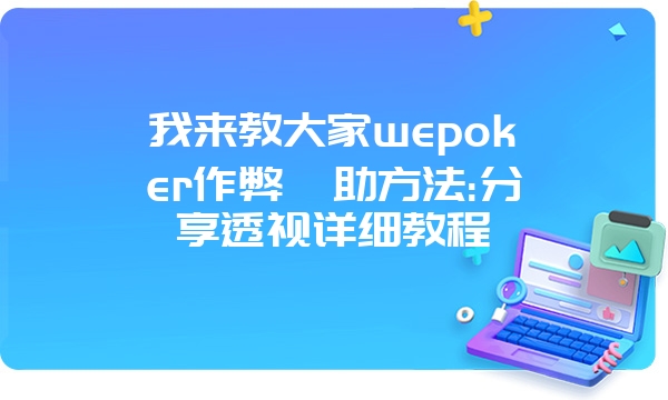 我来教大家wepoker作弊輔助方法:分享透视详细教程