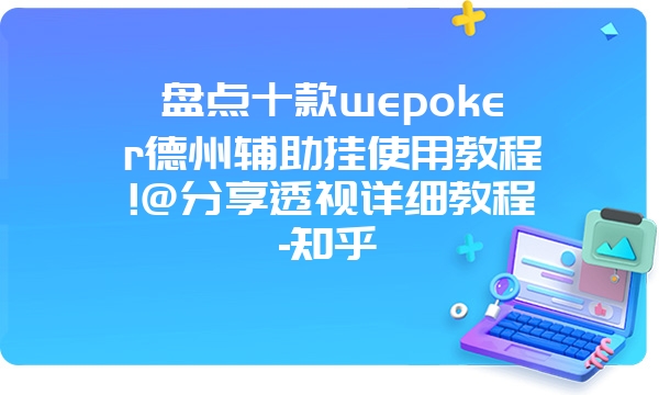 盘点十款wepoker德州辅助挂使用教程!@分享透视详细教程-知乎