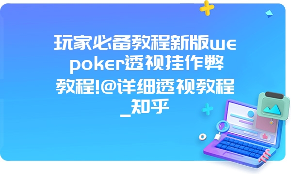 玩家必备教程新版wepoker透视挂作弊教程!@详细透视教程_知乎