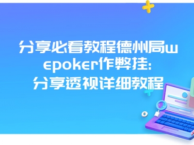 分享必看教程德州局wepoker作弊挂:分享透视详细教程