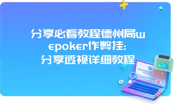 分享必看教程德州局wepoker作弊挂:分享透视详细教程