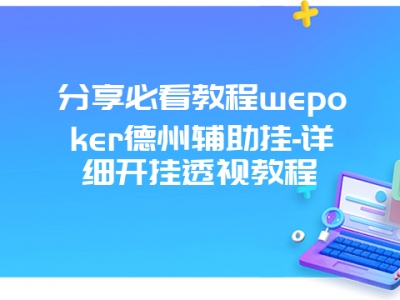 分享必看教程wepoker德州辅助挂-详细开挂透视教程