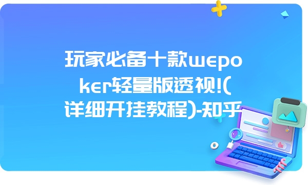 玩家必备十款wepoker轻量版透视!(详细开挂教程)-知乎