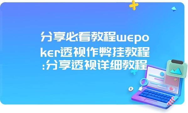 分享必看教程wepoker透视作弊挂教程:分享透视详细教程