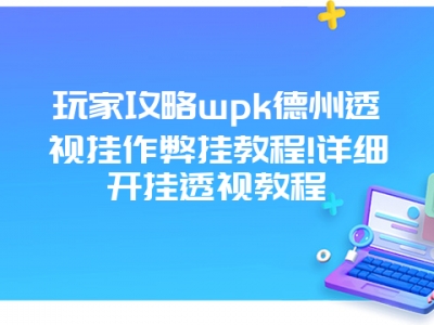 玩家攻略wpk德州透视挂作弊挂教程!详细开挂透视教程