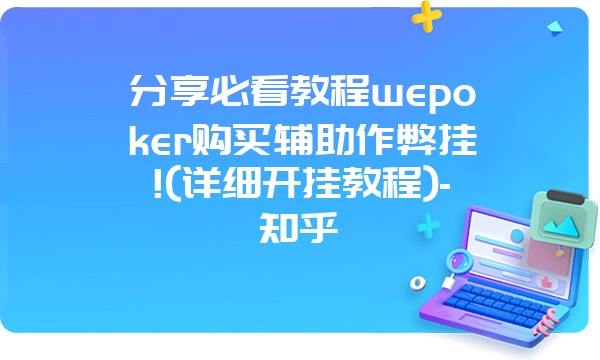 分享必看教程wepoker购买辅助作弊挂!(详细开挂教程)-知乎