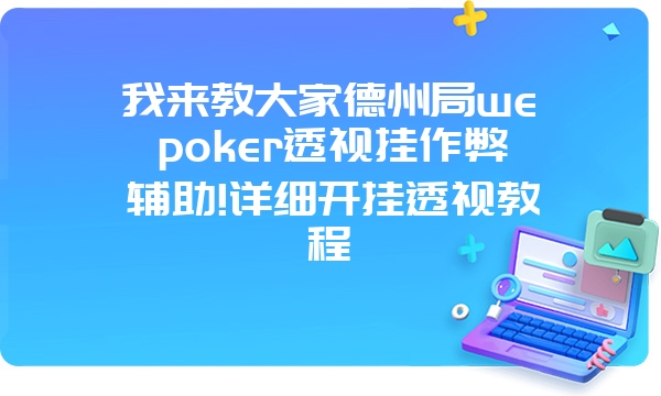 我来教大家德州局wepoker透视挂作弊辅助!详细开挂透视教程