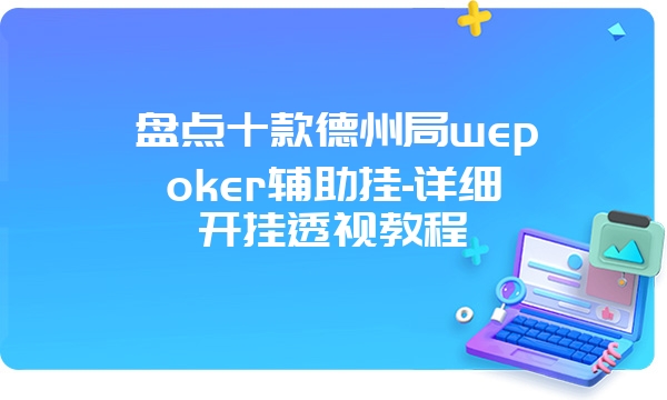 盘点十款德州局wepoker辅助挂-详细开挂透视教程