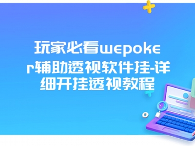 玩家必看wepoker辅助透视软件挂-详细开挂透视教程